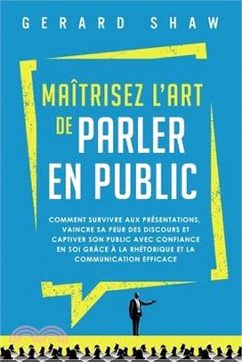 Maîtrisez l'art de parler en public: Comment survivre aux présentations, vaincre sa peur des discours et captiver son public avec confiance en soi grâ