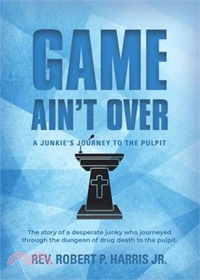 Game Ain't Over: A Junkie's Journey to the Pulpit