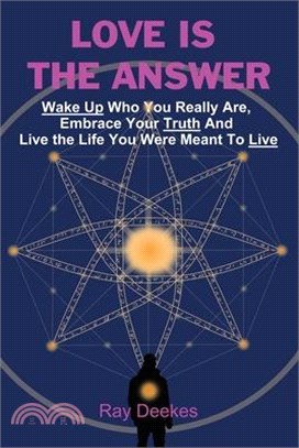 Love Is The Answer: Wake Up Who You Really Are, Embrace Your Truth And Live the Life You Were Meant To Live