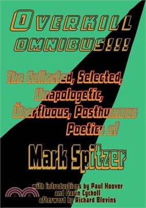 Overkill Omnibus!!!: The Collected, Selected, Unapologetic, Überfluous, Posthumous Poetics of Mark Spitzer 1972-2022