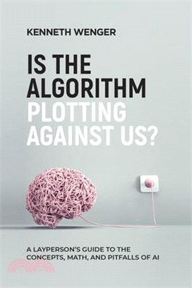 Is the Algorithm Plotting Against Us?: A Layperson's Guide to the Concepts, Math, and Pitfalls of AI