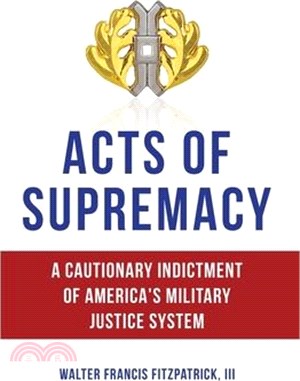 Acts of Supremacy: A Cautionary Indictment of America's Military Justice System