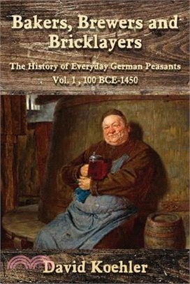 Bakers, Brewers and Bricklayers: The History of Everyday German Peasants, Vol. 1, 100 BCE-1450