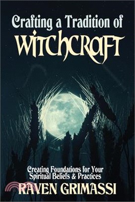 Crafting a Tradition of Witchcraft: Creating Foundations for Your Spiritual Beliefs & Practices