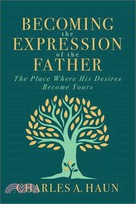 Becoming the Expression of the Father: The Place Where His Desires Become Yours