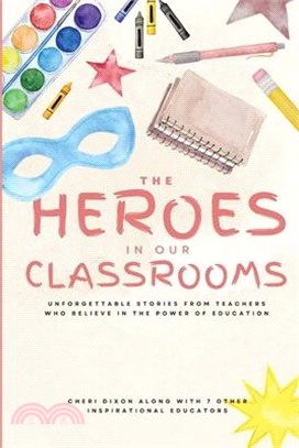 The Heroes in Our Classrooms: Unforgettable Stories from Teachers Who Believe in the Power of Education