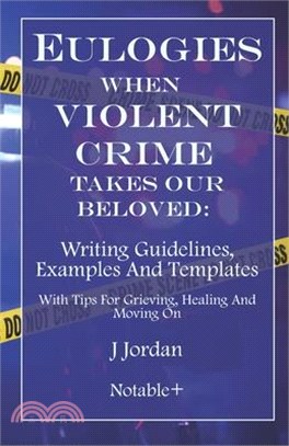 Eulogies When Violent Crime Takes Our Beloved: Writing Guidelines, Examples And Templates: With Tips For Grieving, Healing And Moving On