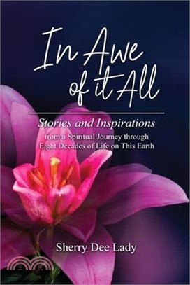 In Awe of It All: Stories and Inspirations from a Spiritual Journey through Eight Decades of Life on This Earth