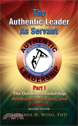 The Authentic Leader as Servant Part I: The Outward Leadership Attributes, Principles, and Practices looks