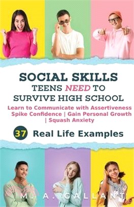 Social skills teens need to survive high school :learn to communicate with assertiveness to spike confidence, gain personal growth, and squash anxiety with 37 real-life examples /