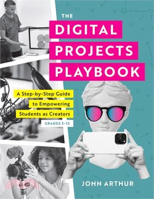 Digital Projects Playbook: A Step-By-Step Guide to Empowering Students as Creators, Grades 3-12 (a Playbook of Digital Lesson Plans to Empower St