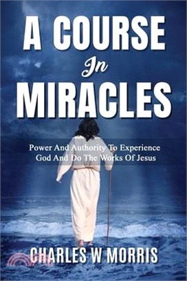 A Course in Miracles: Power And Authority To Experience God And Do The Works Of Jesus