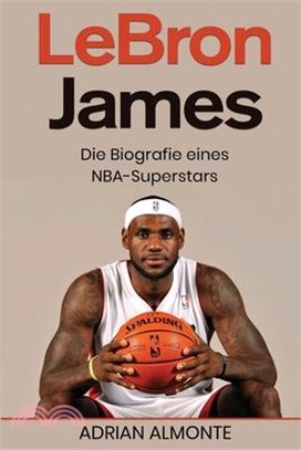 LeBron James: Die Biografie eines NBA-Superstars