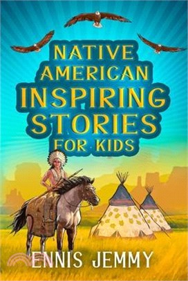 Native American Inspiring Stories for Kids: A Fascinating Collection of True Tales About Health, Family, Courage, Responsibility, and Respect for Natu