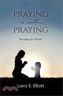 Praying is Worth Praying: Sayings on Prayer