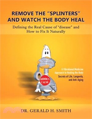 Remove the "Splinters" and Watch the Body Heal: Defining the Real Cause of "Disease" and How to Fix it Naturally