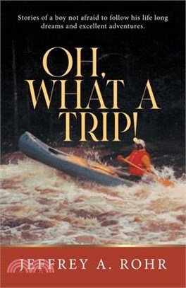 Oh, What a Trip!: Stories of a boy not afraid to follow his life long dreams and excellent adventures.