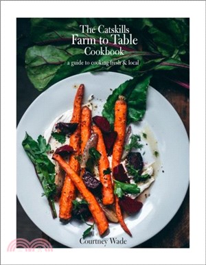 The Catskills Farm to Table Cookbook, Revised Edition：A Guide to Cooking Fresh & Local