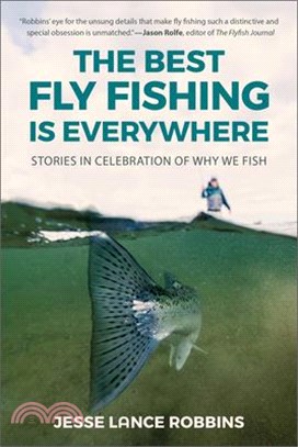 The Best Fly Fishing Is Everywhere: Stories in Celebration of Why We Fish