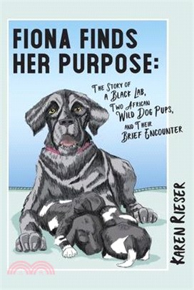 Fiona Finds Her Purpose: A Story of a Black Lab, Two African Wild Dog Pups, and their Brief Encounter