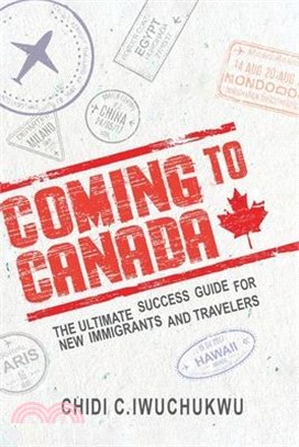 Coming to Canada: The Ultimate Success Guide for New Immigrants and Travelers: The Ultimate Success Guide for New Immigrants and Travele