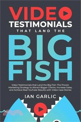 Video Testimonials That Land the Big Fish: The Proven Marketing Strategy to Attract Bigger Clients, Increase Sales, and Achieve Real YouTube Results w