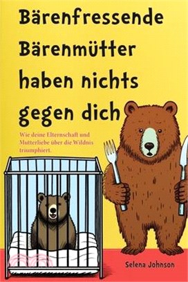 Bärenfressende Bärenmütter haben nichts gegen dich: Wie deine Elternschaft und Mutterliebe über die Wildnis triumphiert