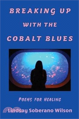 Breaking Up with the Cobalt Blues: Poems for Healing