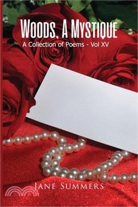 Woods, A Mystique: A Collection of Poems - Vol XV