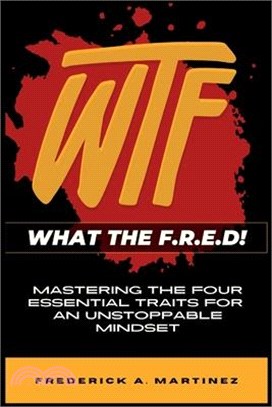 WTF - What The F.R.E.D!: Mastering the Four Essential Traits For An Unstoppable Life
