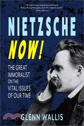 Nietzsche Now!: The Great Immoralist on the Vital Issues of Our Time