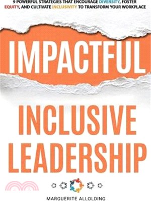 Impactful Inclusive Leadership: 9 Powerful Strategies That Encourage Diversity, Foster Equity, and Cultivate Inclusivity to Transform Your Workplace