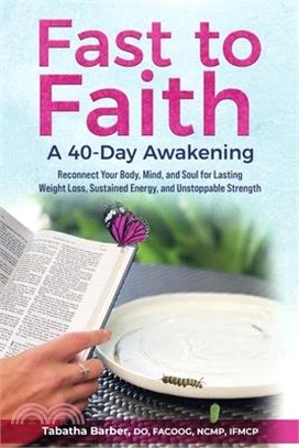 Fast to Faith: A 40-Day Awakening: Reconnect Your Body, Mind and Soul for Lasting Weight Loss, Sustained Energy, and Unstoppable Stre