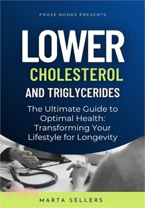 Lower Cholesterol And Triglycerides: The Ultimate Guide to Optimal Health: Transforming Your Lifestyle for Longevity