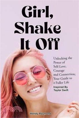 Girl, Shake it Off Inspired By Taylor Swift: Unlocking the Power of Self-Love, Courage, and Connection: Your Guide To A Fuller Life