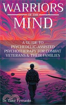 Warriors of the Mind: A Guide to Psychedelic-Assisted Psychotherapy for Combat Veterans & Their Families