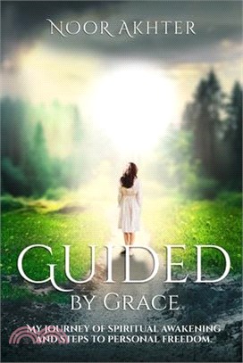 Guided by Grace My Journey of Spiritual Awakening and Steps to Personal Freedom