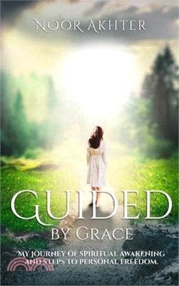 Guided by Grace My Journey of Spiritual Awakening and Steps to Personal Freedom