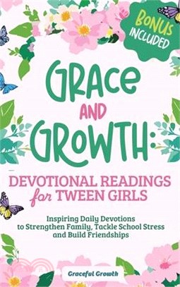 Grace and Growth: Devotional Readings for Tween Girls: Inspiring Daily Devotions to Strengthen Family, Tackle School Stress, and Build Friendships: De
