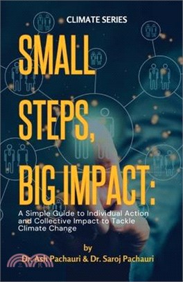 Small Steps, Big Impact: A Simple Guide to Individual Action and Collective Impact to Tackle Climate Change: A Simple Guide to Individual Actio