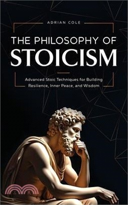 The Philosophy of Stoicism: Advanced Stoic Techniques for Building Resilience, Inner Peace, and Wisdom