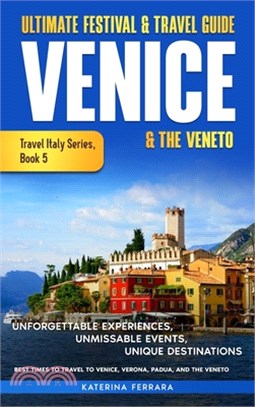 Ultimate Festival & Travel Guide Venice & the Veneto: Unforgettable Experiences, Unmissable Events, Unique Itineraries & Best Times to Travel to Venic
