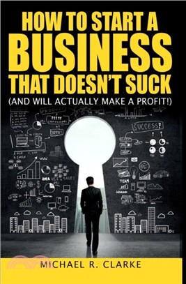 How to Start a Business That Doesn't Suck (and Will Actually Turn a Profit)：The Ultimate, No-Nonsense Guide to Starting a Small Business