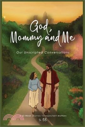 God, Mommy and Me Our Unscripted Conversations: A 42-Week Journey for Expectant Mothers