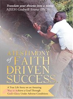 A Testimony of Faith Driven Success ─ A True Life Story on an Amazing Way to Achieve a Goal Through God Glory Under Adverse Conditions
