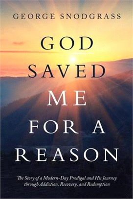 God Saved Me for a Reason ― The Story of a Modern-day Prodigal and His Journey Through Addiction, Recovery, and Redemption
