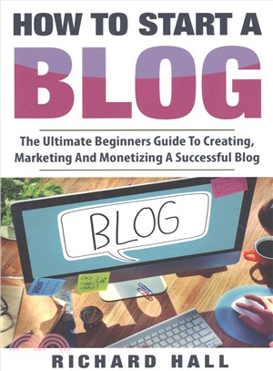 How to Start a Blog ― The Ultimate Beginner??Guide for Creating, Marketing, and Monetizing a Successful Blog