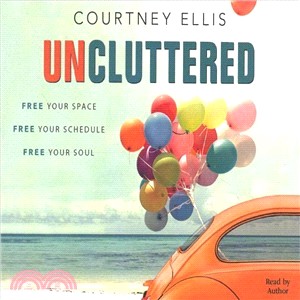 Uncluttered ― Free Your Space, Free Your Schedule, Free Your Soul