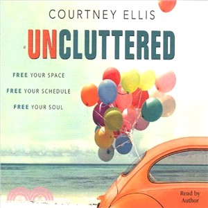 Uncluttered ― Free Your Space, Free Your Schedule, Free Your Soul