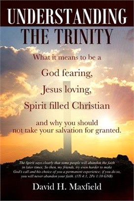 Understanding the Trinity: What it means to be a God fearing, Jesus loving, Spirit filled Christian and why you should not take your salvation fo